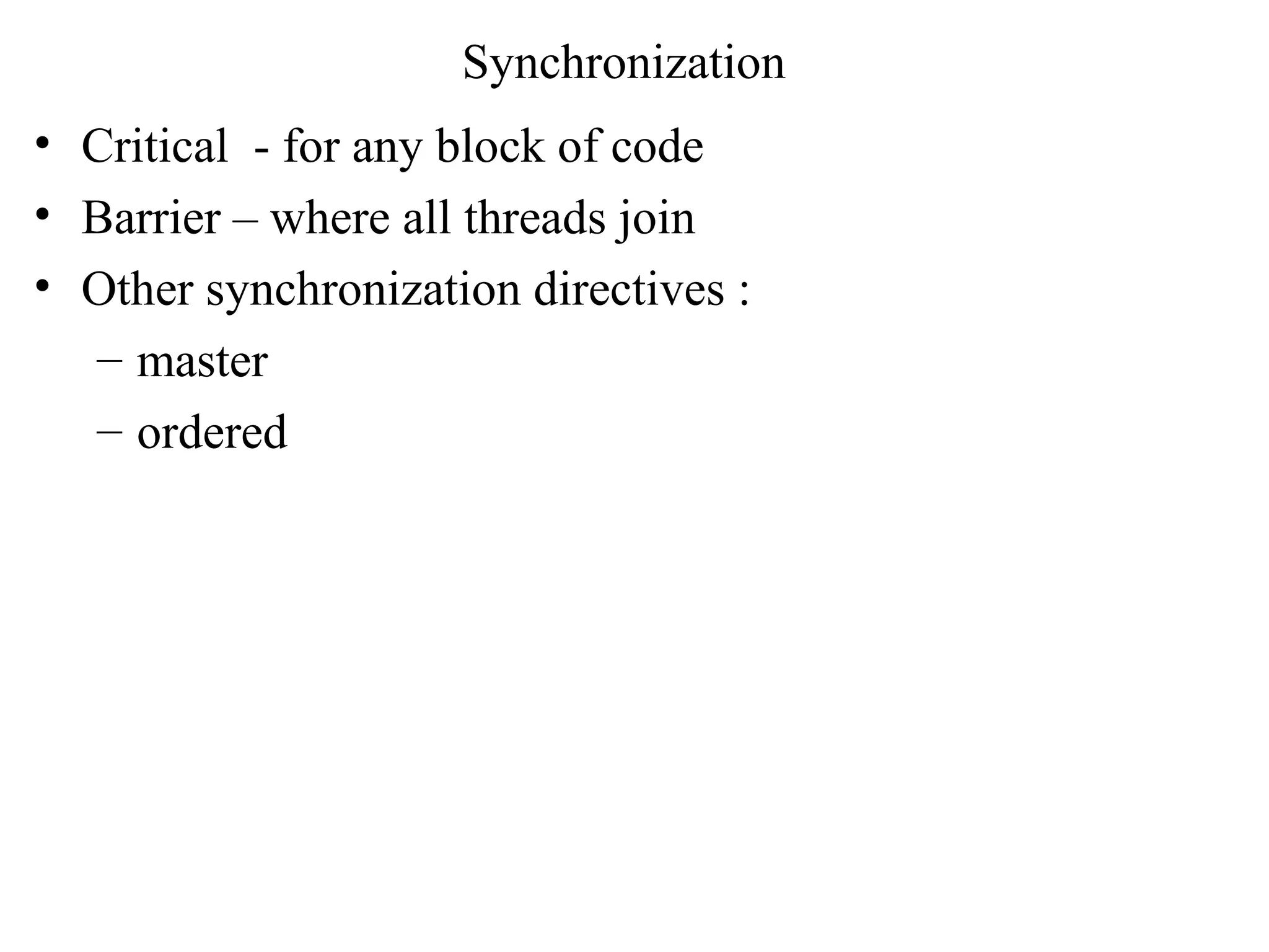 Synchronization
• Critical - for any block of code
• Barrier – where all threads join
• Other synchronization directives :
– master
– ordered
 