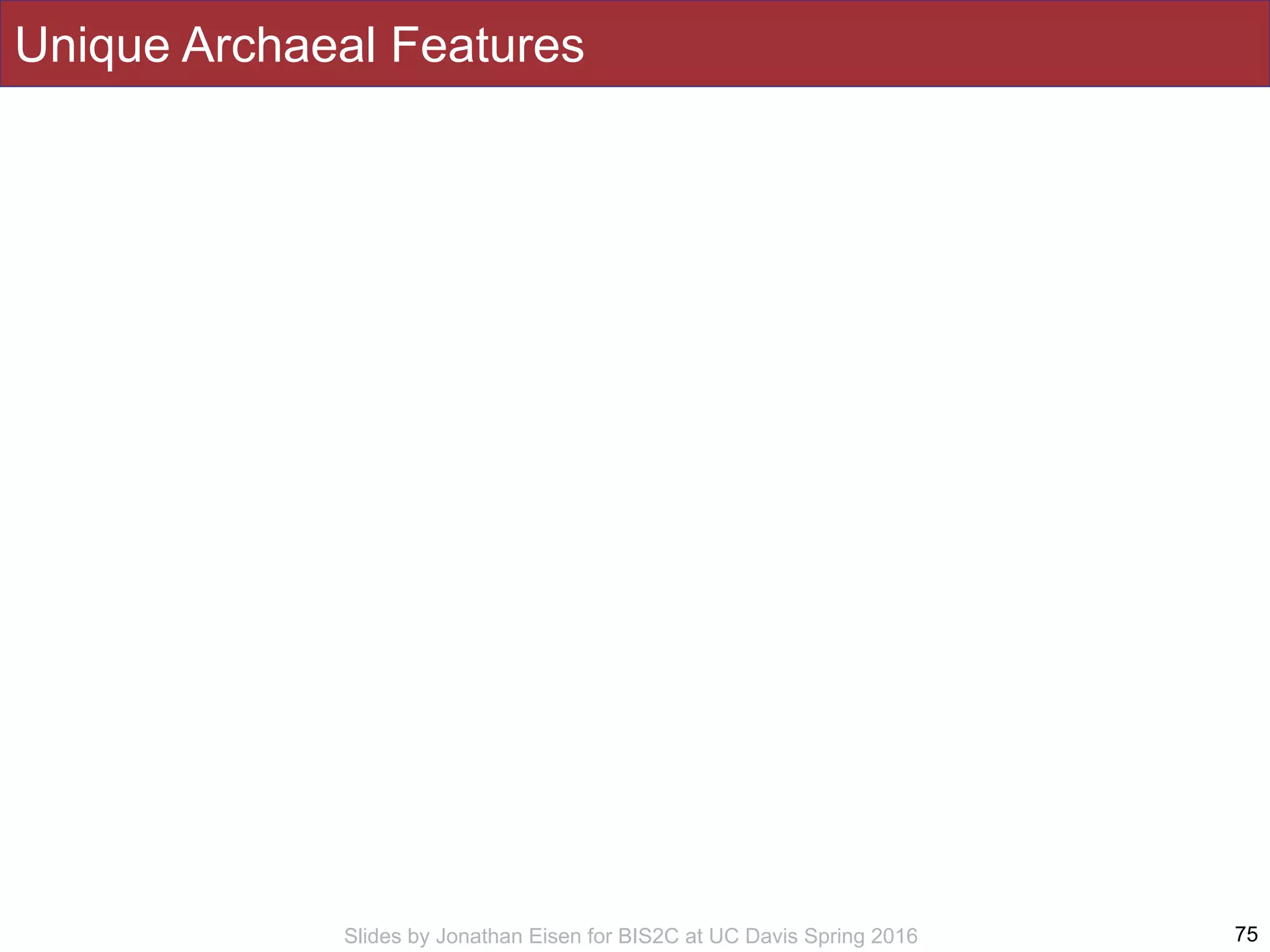 Slides by Jonathan Eisen for BIS2C at UC Davis Spring 2016
Unique Archaeal Features
75
 