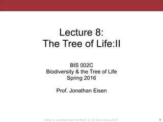 Slides by Jonathan Eisen for BIS2C at UC Davis Spring 2016
Lecture 8:
The Tree of Life:II
BIS 002C
Biodiversity & the Tree...