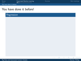 Recap Supervised Machine Learning Exercise Next meetings
You have done it before!
You have done it before!
Regression
Big Data and Automated Content Analysis Damian Trilling
 