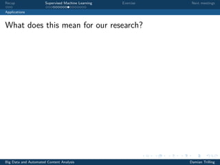 Recap Supervised Machine Learning Exercise Next meetings
Applications
What does this mean for our research?
Big Data and Automated Content Analysis Damian Trilling
 