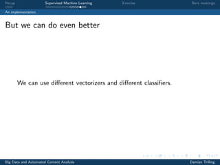 Recap Supervised Machine Learning Exercise Next meetings
An implementation
But we can do even better
We can use diﬀerent vectorizers and diﬀerent classiﬁers.
Big Data and Automated Content Analysis Damian Trilling
 
