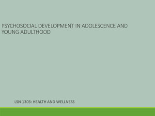 PSYCHOSOCIAL DEVELOPMENT IN ADOLESCENCE AND
YOUNG ADULTHOOD
LSN 1303: HEALTH AND WELLNESS
 