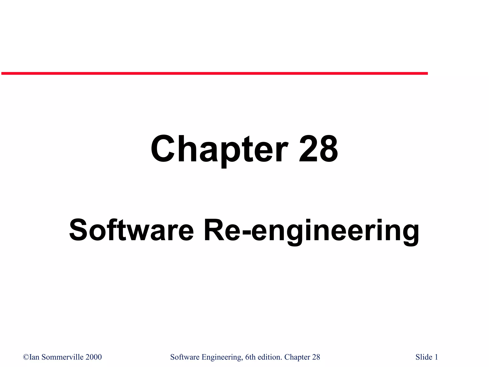 ©Ian Sommerville 2000 Software Engineering, 6th edition. Chapter 28 Slide 1
Chapter 28
Software Re-engineering
 