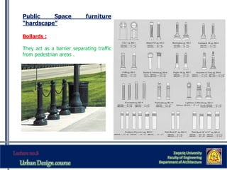 Zaqaziq University
Faculty of Engineering
Department of Architecture
Public Space furniture
“hardscape”
Bollards :
They act as a barrier separating traffic
from pedestrian areas .
 
