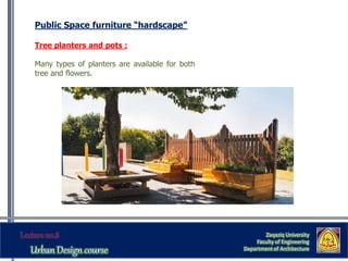 Zaqaziq University
Faculty of Engineering
Department of Architecture
Public Space furniture “hardscape”
Tree planters and pots :
Many types of planters are available for both
tree and flowers.
 