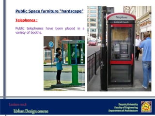 Zaqaziq University
Faculty of Engineering
Department of Architecture
Public Space furniture “hardscape”
Telephones :
Public telephones have been placed in a
variety of booths.
 