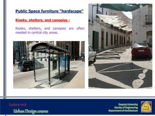 Zaqaziq University
Faculty of Engineering
Department of Architecture
Public Space furniture “hardscape”
Kiosks, shelters, and canopies :
Kiosks, shelters, and canopies are often
needed in central city areas.
 