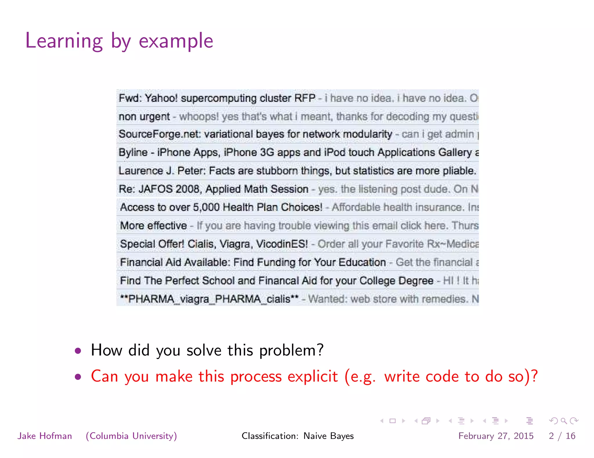 Learning by example
• How did you solve this problem?
• Can you make this process explicit (e.g. write code to do so)?
Jake Hofman (Columbia University) Classiﬁcation: Naive Bayes February 27, 2015 2 / 16
 