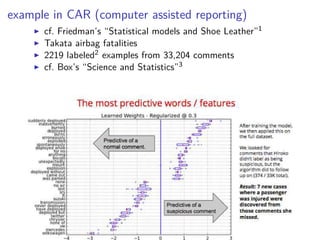 example in CAR (computer assisted reporting)
◮ cf. Friedman’s “Statistical models and Shoe Leather”1
◮ Takata airbag fatalities
◮ 2219 labeled2 examples from 33,204 comments
◮ cf. Box’s “Science and Statistics”3
 