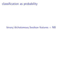 classiﬁcation as probability
binary/dichotomous/boolean features + NB
 