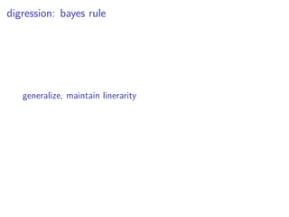 digression: bayes rule
generalize, maintain linerarity
 