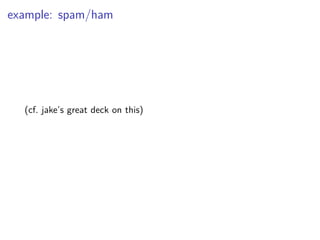 example: spam/ham
(cf. jake’s great deck on this)
 