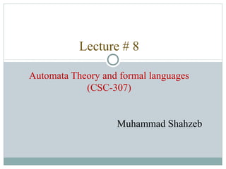 Lecture # 8
Automata Theory and formal languages
(CSC-307)
Muhammad Shahzeb
 