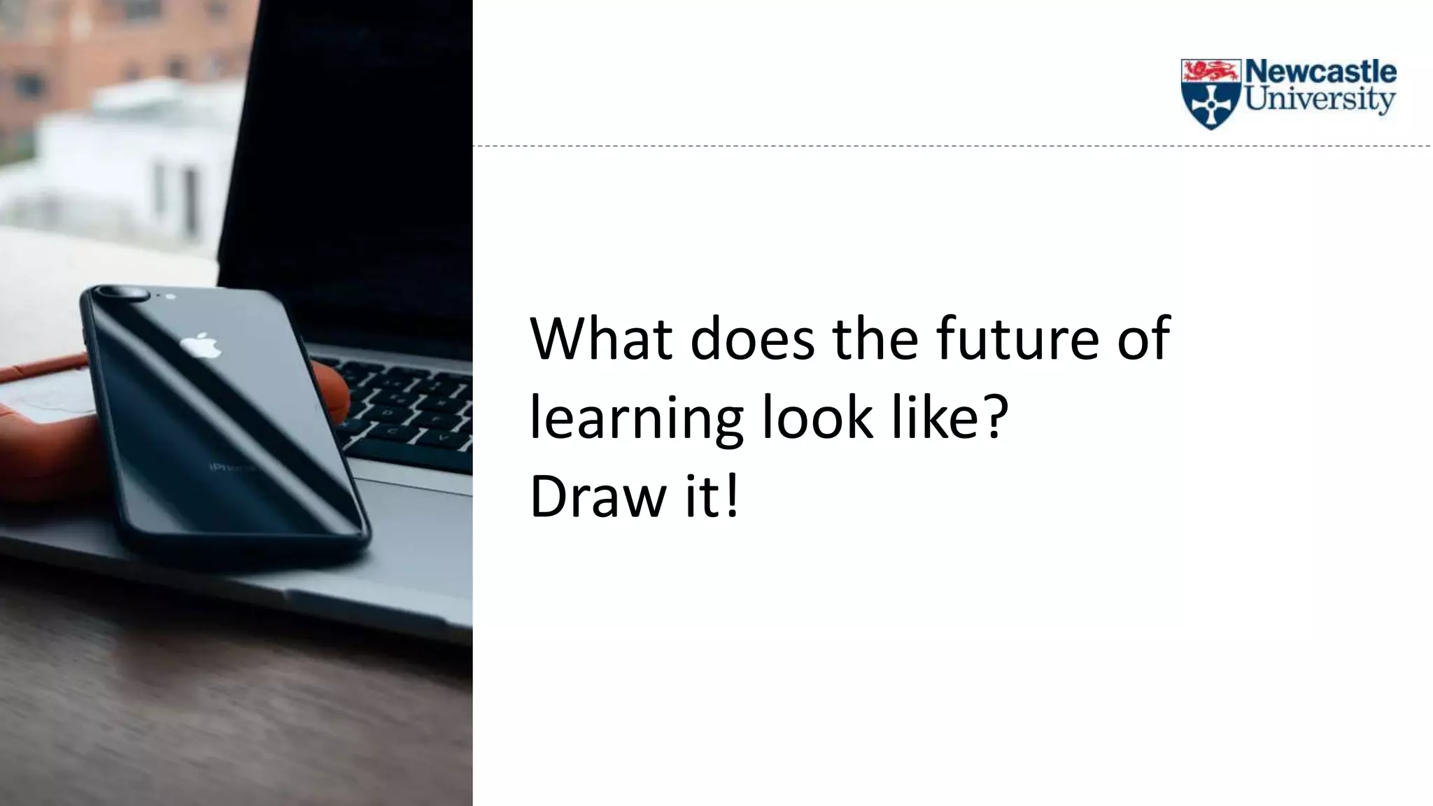 What does the future of
learning look like?
Draw it!
 