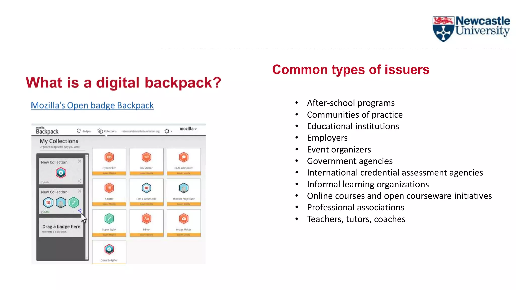 Common types of issuers
• After-school programs
• Communities of practice
• Educational institutions
• Employers
• Event organizers
• Government agencies
• International credential assessment agencies
• Informal learning organizations
• Online courses and open courseware initiatives
• Professional associations
• Teachers, tutors, coaches
 