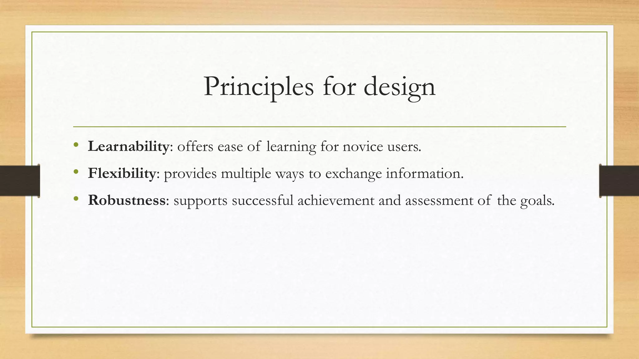 Principles for design
• Learnability: offers ease of learning for novice users.
• Flexibility: provides multiple ways to exchange information.
• Robustness: supports successful achievement and assessment of the goals.
 