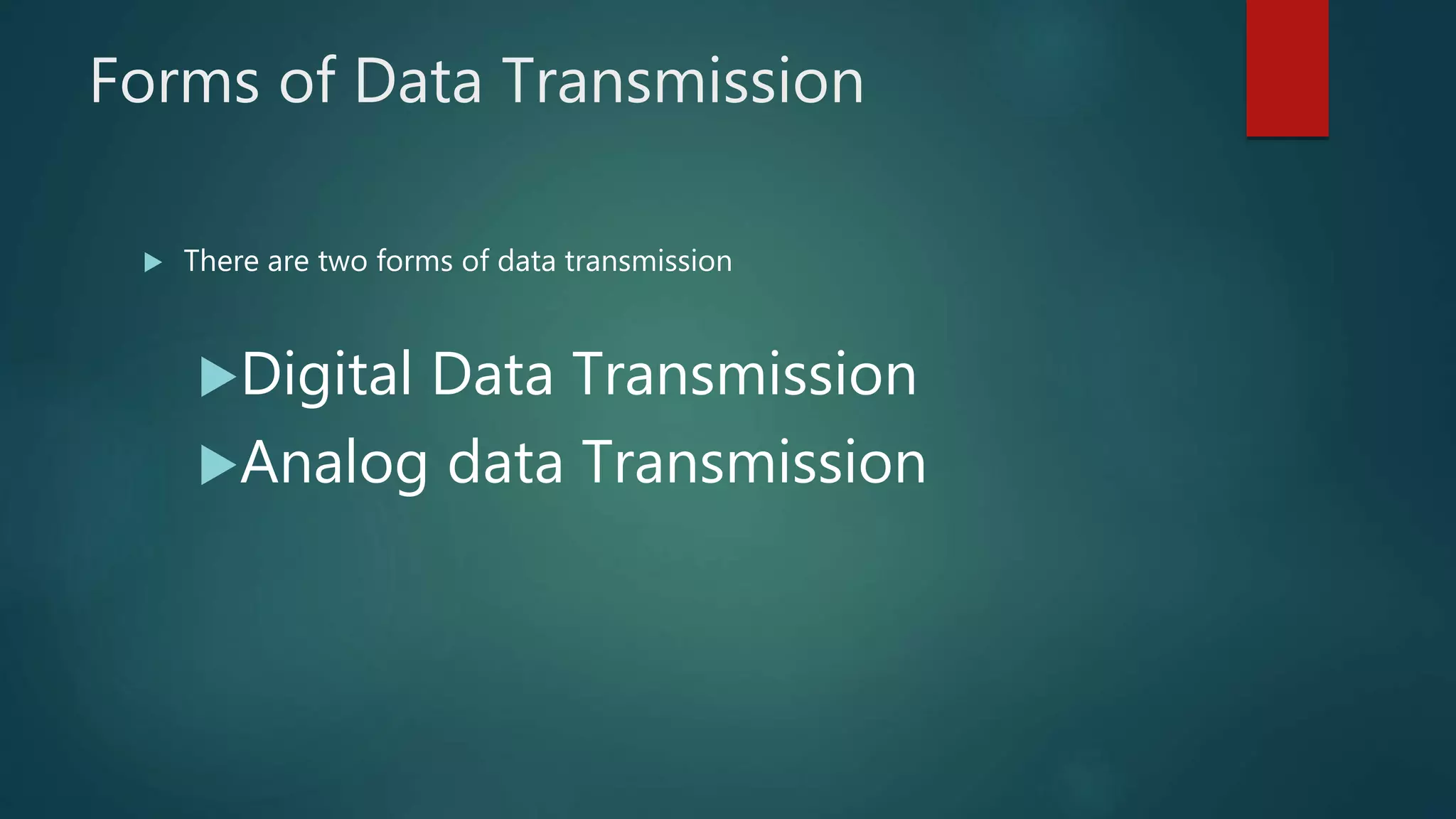 Forms of Data Transmission
 There are two forms of data transmission
Digital Data Transmission
Analog data Transmission
 