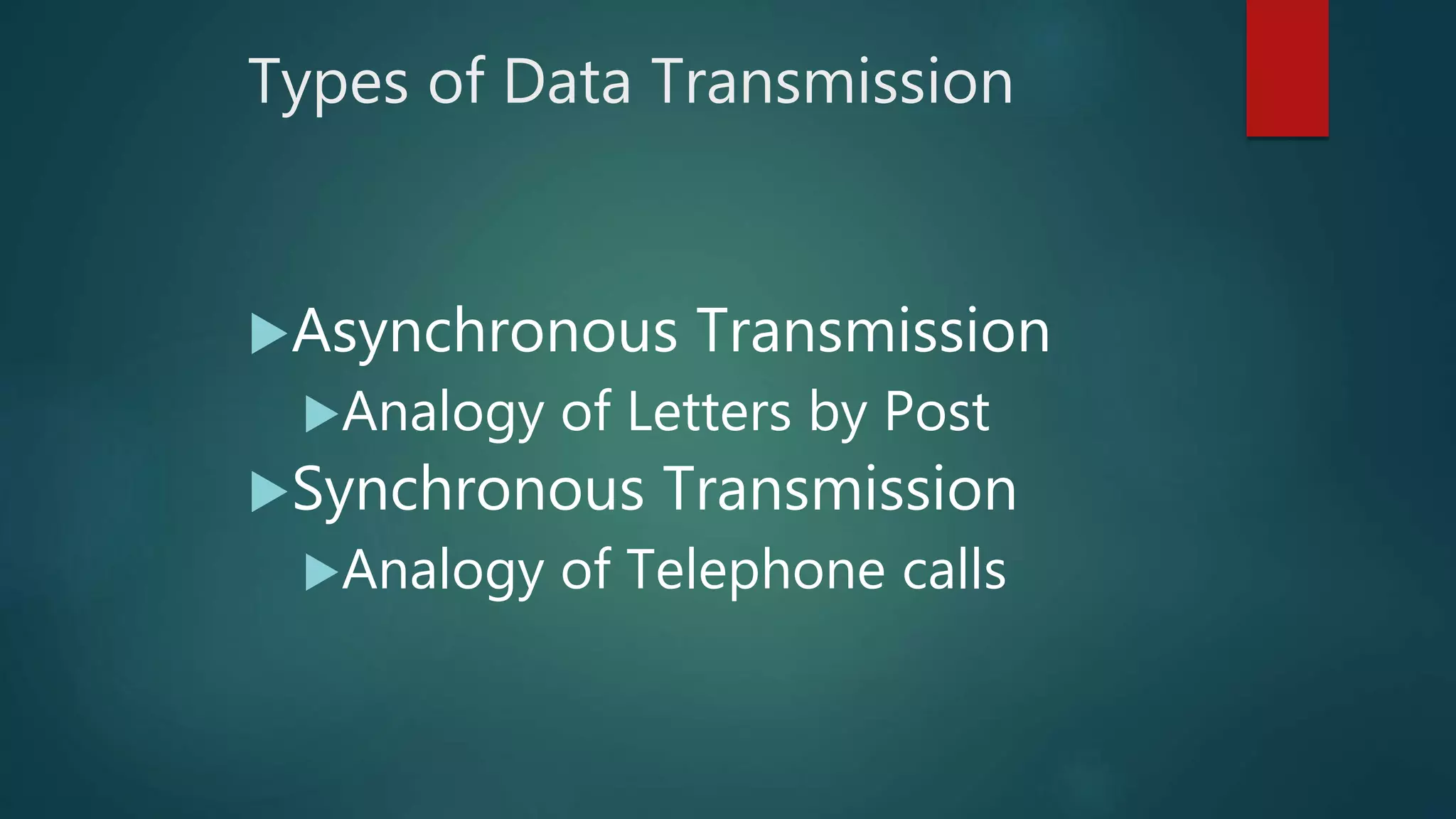 Types of Data Transmission
Asynchronous Transmission
Analogy of Letters by Post
Synchronous Transmission
Analogy of Telephone calls
 