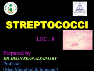 1
STREPTOCOCCI
LEC . 8
Prepared by
DR. IHSAN EDAN ALSAIMARY
Professor
(Med.Microbiol & Immunol)
 