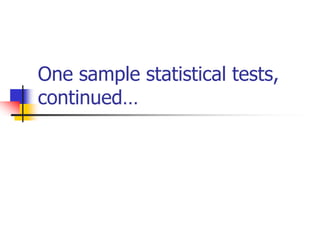 One sample statistical tests,
continued…
 