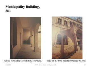 4/6/2022 Arch. Dania Abdel-Aziz/ Lecture 8 16
View of the front façade porticoed balcony.
Portico facing the second story courtyard.
Municipality Building,
Salt
 