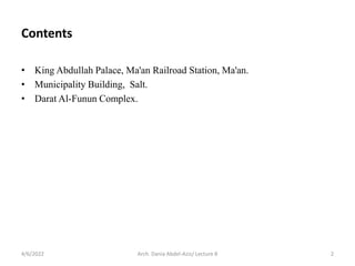 Contents
• King Abdullah Palace, Ma'an Railroad Station, Ma'an.
• Municipality Building, Salt.
• Darat Al-Funun Complex.
4/6/2022 Arch. Dania Abdel-Aziz/ Lecture 8 2
 