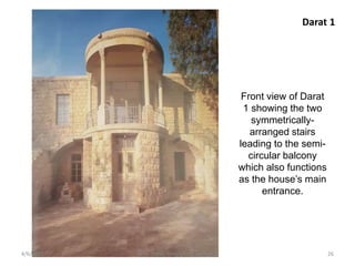 Front view of Darat
1 showing the two
symmetrically-
arranged stairs
leading to the semi-
circular balcony
which also functions
as the house’s main
entrance.
Darat 1
4/6/2022 26
Arch. Dania Abdel-Aziz/ Lecture 8
 