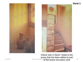 Interior stair in Darat 1 leads to the
annex that has been added as part
of the recent renovation work
Darat 1
4/6/2022 30
Arch. Dania Abdel-Aziz/ Lecture 8
 