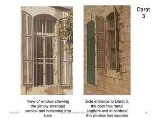 Side entrance to Darat 3.
the door has metal
shutters and in contrast
the window has wooden
View of window showing
the simply arranged
vertical and horizontal iron
bars
Darat
3
4/6/2022 38
Arch. Dania Abdel-Aziz/ Lecture 8
 