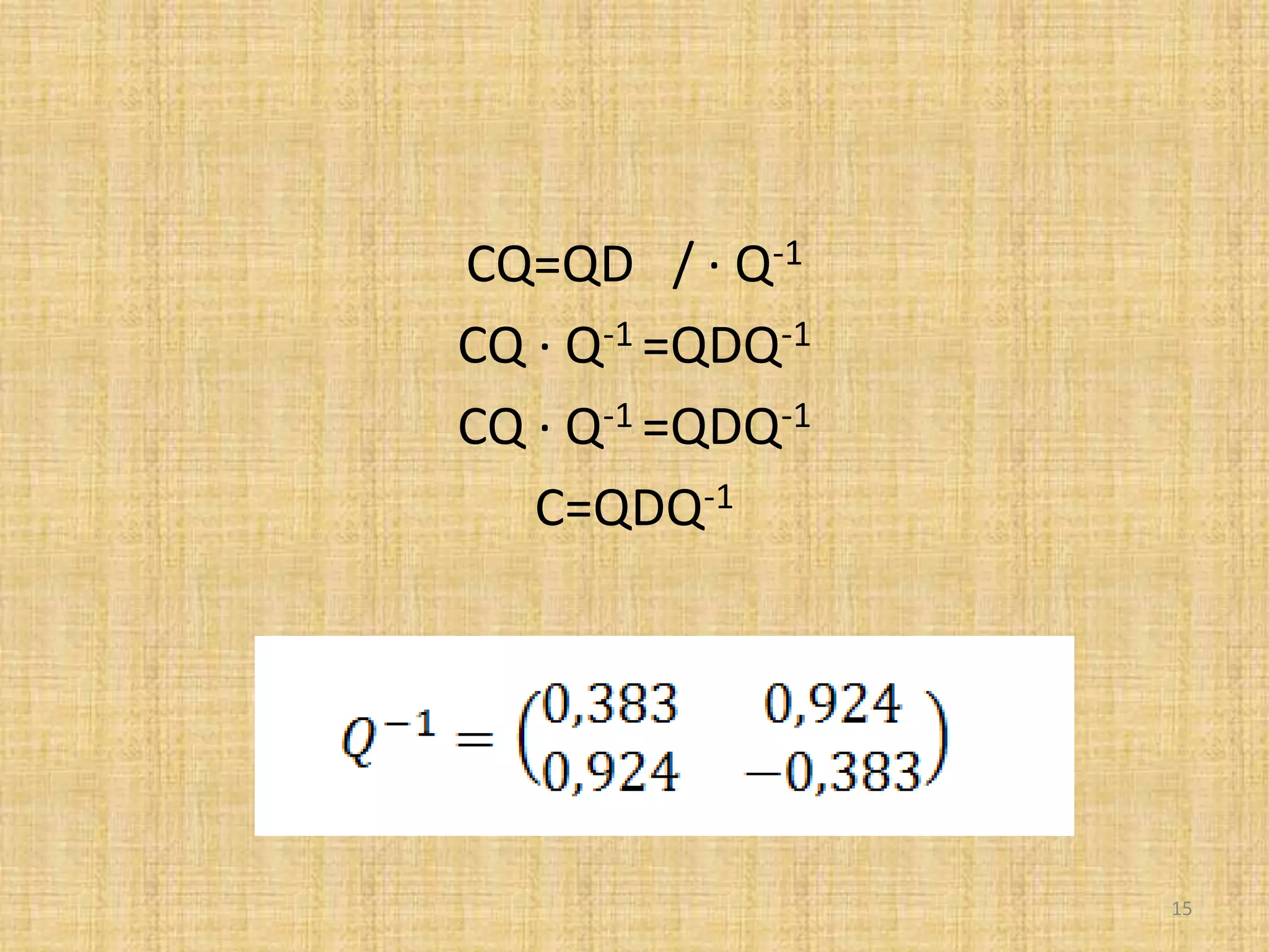CQ=QD / ∙ Q-1
CQ ∙ Q-1 =QDQ-1
CQ ∙ Q-1 =QDQ-1
C=QDQ-1
15
 