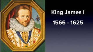 King James I
1566 - 1625
 