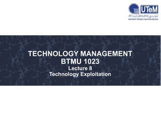 TECHNOLOGY MANAGEMENT
BTMU 1023
Lecture 8
Technology Exploitation
 