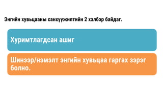 Энгийн хувьцааны санхүүжилтийн 2 хэлбэр байдаг.
Хуримтлагдсан ашиг
Шинээр/нэмэлт энгийн хувьцаа гаргах зэрэг
болно.
 