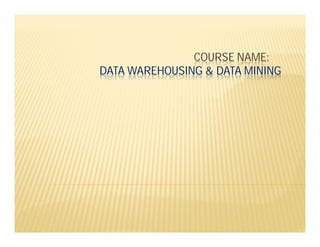COURSE NAME:
DATA WAREHOUSING & DATA MINING
 