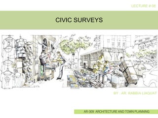 AR-309 ARCHITECTURE AND TOWN PLANNING
CIVIC SURVEYS
BY : AR. RABBIA LIAQUAT
LECTURE # 08
 