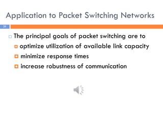 Application to Packet Switching Networks
31
 The principal goals of packet switching are to
 optimize utilization of available link capacity
 minimize response times
 increase robustness of communication
 