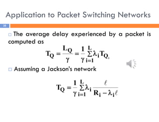 Application to Packet Switching Networks
35
 The average delay experienced by a packet is
computed as
 Assuming a Jackson’s network
i
Q
L
1
i
i
Q
Q T
1
L
T 








i
i
L
1
i
i
Q
R
1
T




 

 