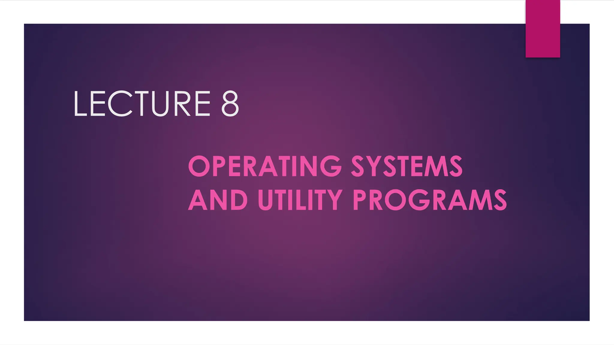 LECTURE 8
OPERATING SYSTEMS
AND UTILITY PROGRAMS
 