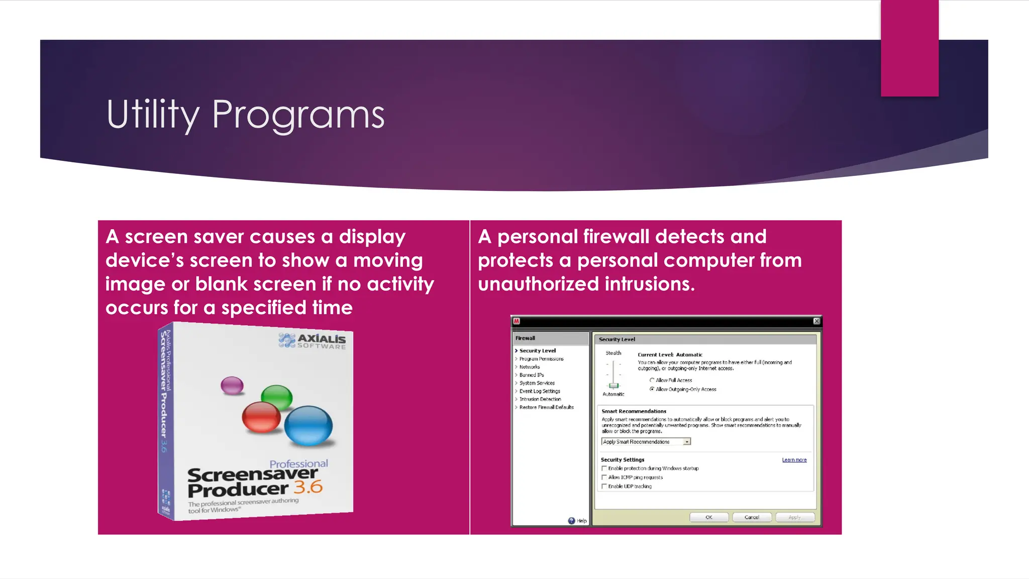 Utility Programs
A screen saver causes a display
device’s screen to show a moving
image or blank screen if no activity
occurs for a specified time
A personal firewall detects and
protects a personal computer from
unauthorized intrusions.
 