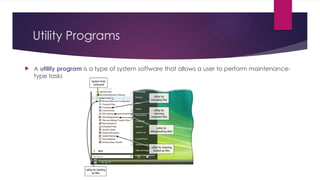 Utility Programs
 A utility program is a type of system software that allows a user to perform maintenance-
type tasks
 