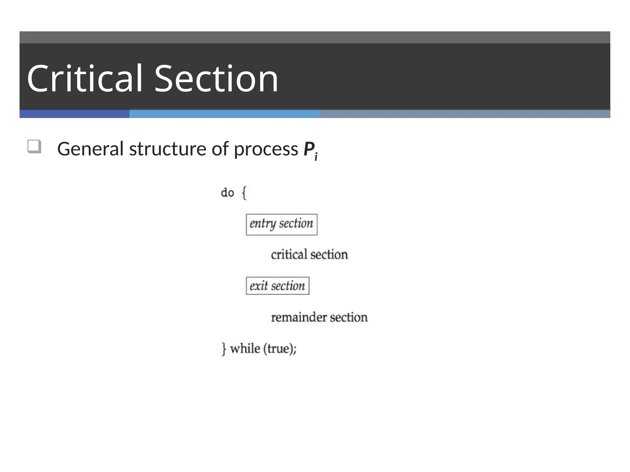Critical Section
 General structure of process Pi
 