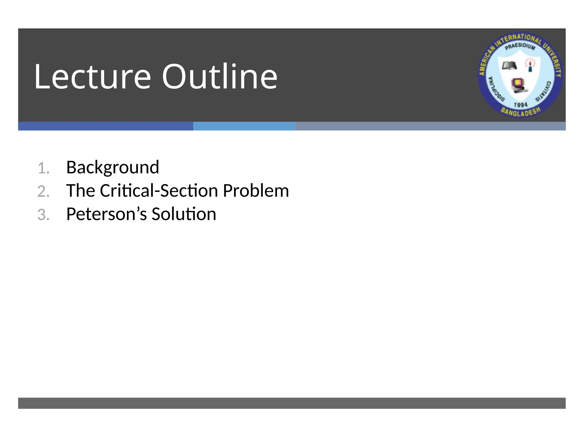 Lecture Outline
1. Background
2. The Critical-Section Problem
3. Peterson’s Solution
 
