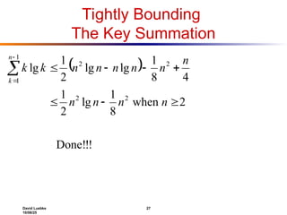 David Luebke 27
10/08/25
Tightly Bounding
The Key Summation
 
!
!
Done!
2
when
8
1
lg
2
1
4
8
1
lg
lg
2
1
lg
2
2
2
2
1
1










n
n
n
n
n
n
n
n
n
n
k
k
n
k
 