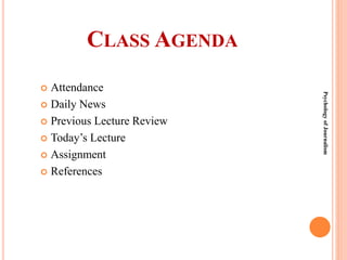 CLASS AGENDA
 Attendance
 Daily News
 Previous Lecture Review
 Today’s Lecture
 Assignment
 References
Psychology
of
Journalism
 