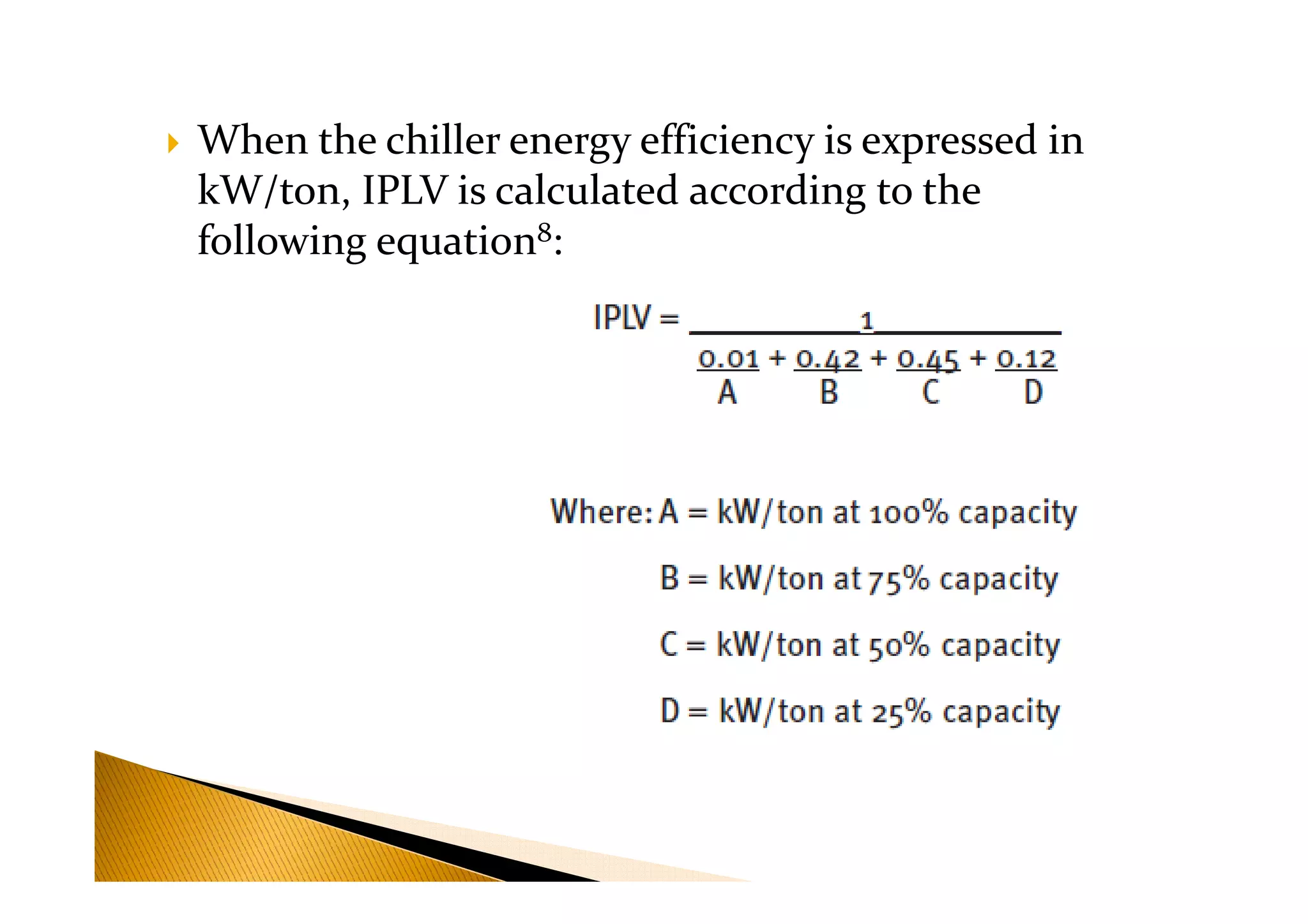 When the chiller energy efficiency is expressed in
kW/ton, IPLV is calculated according to the
following equation8:
 