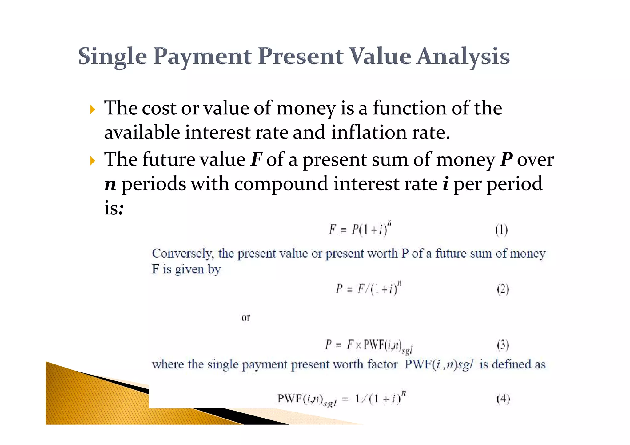 The cost or value of money is a function of the
available interest rate and inflation rate.
The future value F of a present sum of money P over
n periods with compound interest rate i per period
is:
 