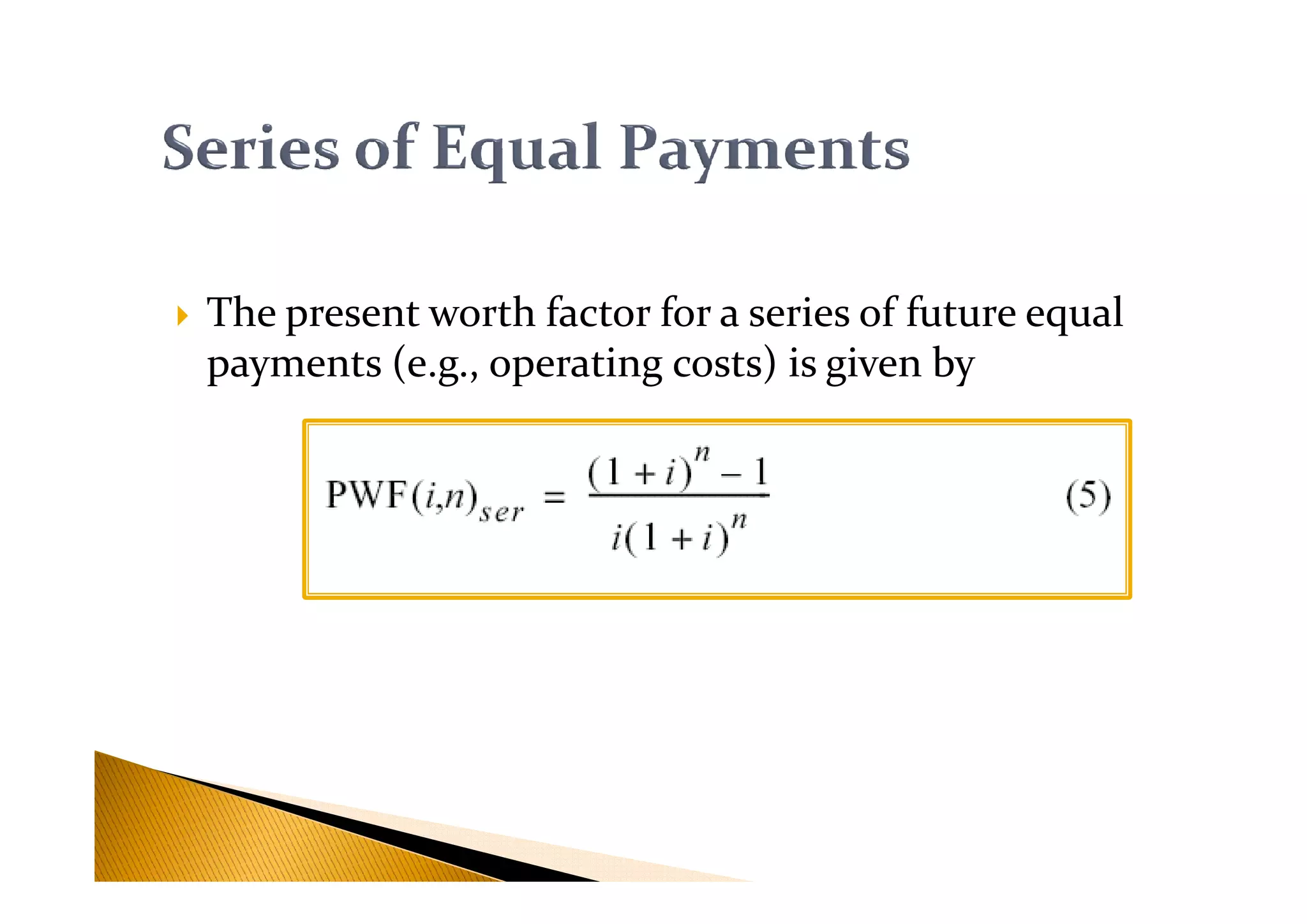 The present worth factor for a series of future equal
payments (e.g., operating costs) is given by
 