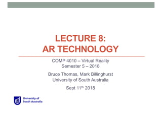 LECTURE 8:
AR TECHNOLOGY
COMP 4010 – Virtual Reality
Semester 5 – 2018
Bruce Thomas, Mark Billinghurst
University of South Australia
Sept 11th 2018
 