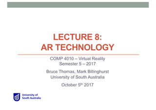 LECTURE 8:
AR TECHNOLOGY
COMP 4010 – Virtual Reality
Semester 5 – 2017
Bruce Thomas, Mark Billinghurst
University of South Australia
October 5th 2017
 